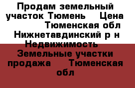 Продам земельный участок Тюмень. › Цена ­ 70 000 - Тюменская обл., Нижнетавдинский р-н Недвижимость » Земельные участки продажа   . Тюменская обл.